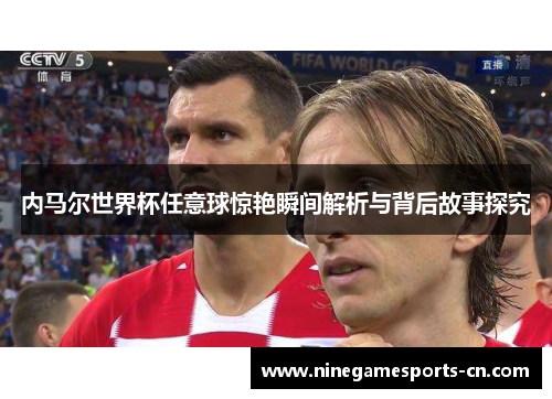 内马尔世界杯任意球惊艳瞬间解析与背后故事探究