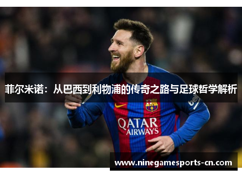 菲尔米诺：从巴西到利物浦的传奇之路与足球哲学解析