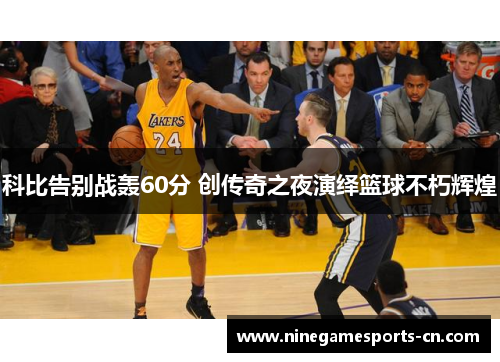 科比告别战轰60分 创传奇之夜演绎篮球不朽辉煌