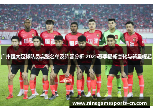 广州恒大足球队员完整名单及阵容分析 2025赛季最新变化与新星崛起