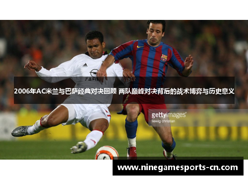 2006年AC米兰与巴萨经典对决回顾 两队巅峰对决背后的战术博弈与历史意义
