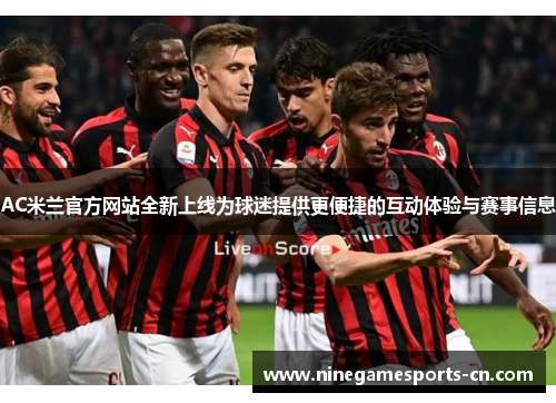 AC米兰官方网站全新上线为球迷提供更便捷的互动体验与赛事信息