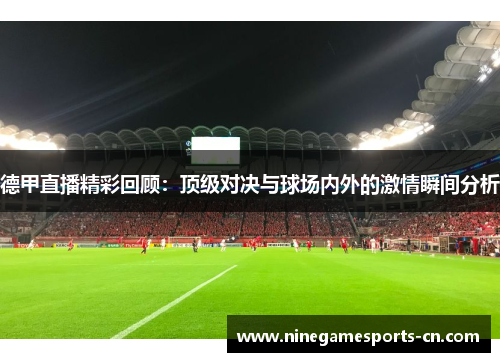 德甲直播精彩回顾：顶级对决与球场内外的激情瞬间分析