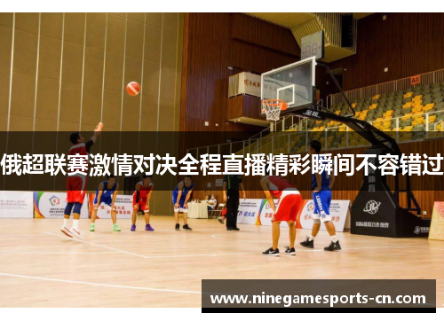 俄超联赛激情对决全程直播精彩瞬间不容错过