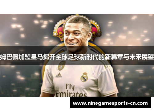 姆巴佩加盟皇马揭开全球足球新时代的新篇章与未来展望
