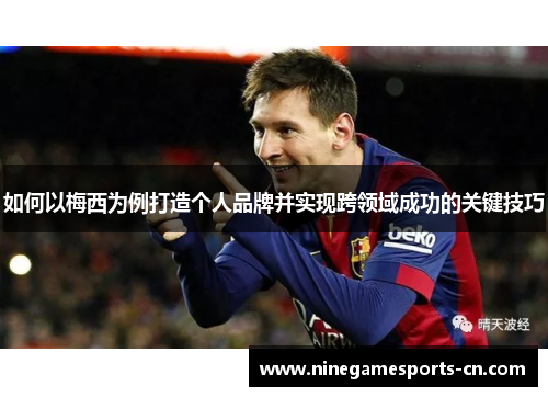 如何以梅西为例打造个人品牌并实现跨领域成功的关键技巧