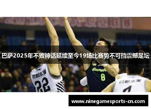 巴萨2025年不败神话延续至今19场比赛势不可挡震撼足坛