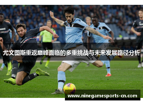 尤文图斯重返巅峰面临的多重挑战与未来发展路径分析