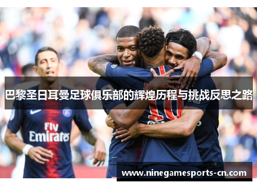 巴黎圣日耳曼足球俱乐部的辉煌历程与挑战反思之路