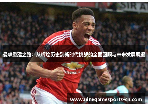 曼联重建之路：从辉煌历史到新时代挑战的全面回顾与未来发展展望