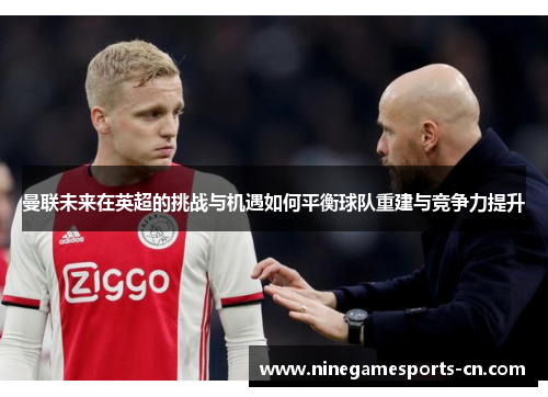 曼联未来在英超的挑战与机遇如何平衡球队重建与竞争力提升
