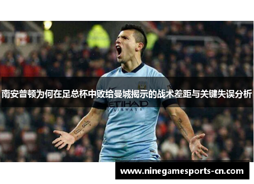 南安普顿为何在足总杯中败给曼城揭示的战术差距与关键失误分析