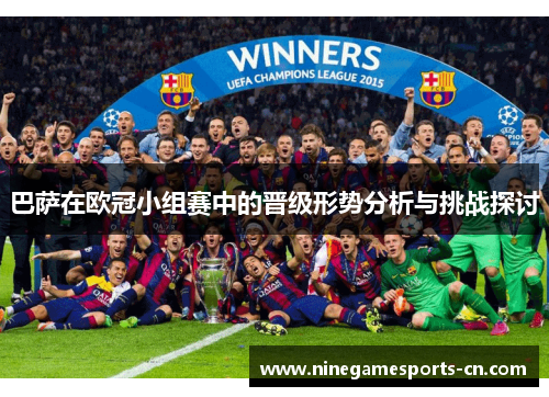 巴萨在欧冠小组赛中的晋级形势分析与挑战探讨