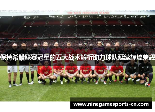 保持希腊联赛冠军的五大战术解析助力球队延续辉煌荣耀