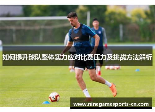 如何提升球队整体实力应对比赛压力及挑战方法解析
