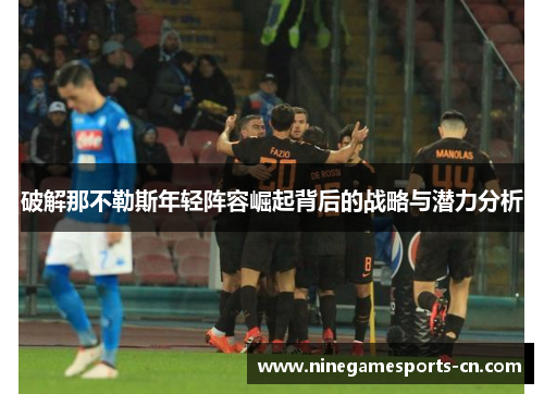 破解那不勒斯年轻阵容崛起背后的战略与潜力分析