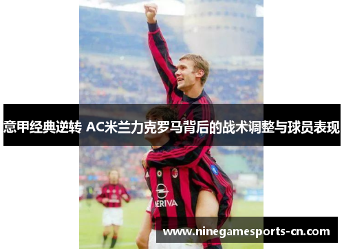 意甲经典逆转 AC米兰力克罗马背后的战术调整与球员表现