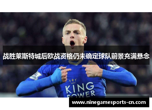战胜莱斯特城后欧战资格仍未确定球队前景充满悬念