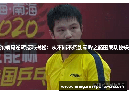 梁靖崑逆转技巧揭秘：从不屈不挠到巅峰之路的成功秘诀