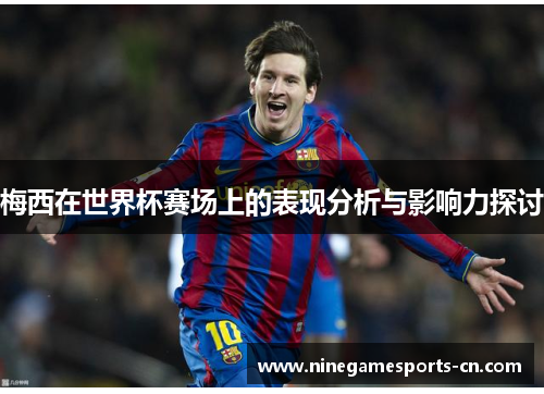 梅西在世界杯赛场上的表现分析与影响力探讨