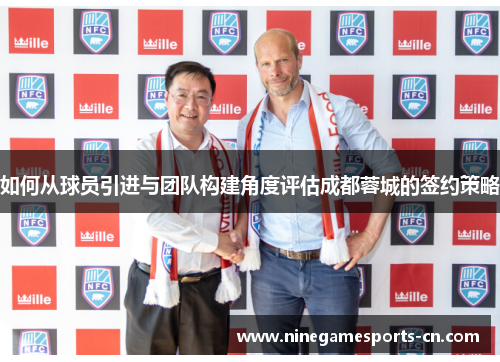 如何从球员引进与团队构建角度评估成都蓉城的签约策略