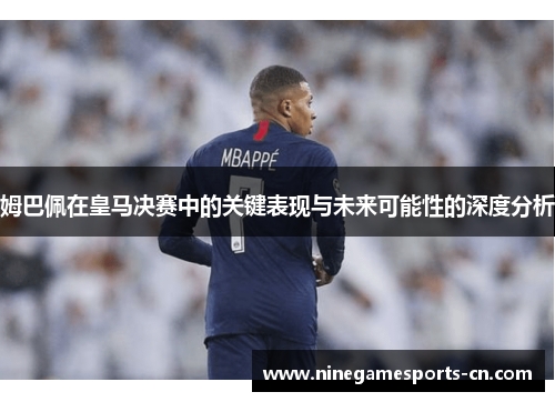 姆巴佩在皇马决赛中的关键表现与未来可能性的深度分析