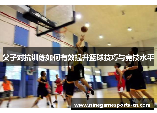 父子对抗训练如何有效提升篮球技巧与竞技水平