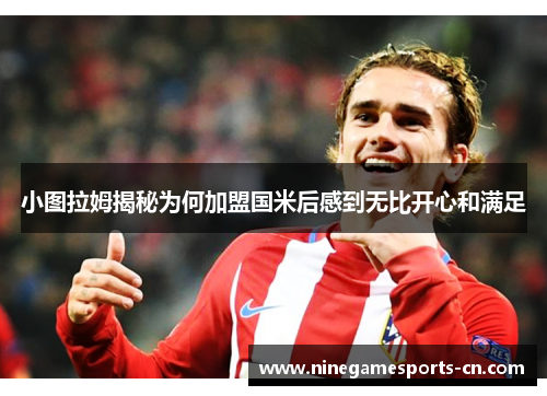 小图拉姆揭秘为何加盟国米后感到无比开心和满足