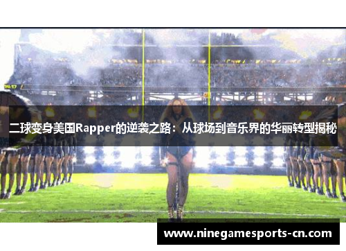 二球变身美国Rapper的逆袭之路：从球场到音乐界的华丽转型揭秘