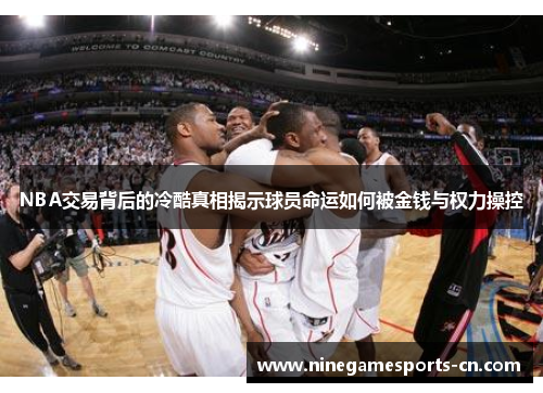 NBA交易背后的冷酷真相揭示球员命运如何被金钱与权力操控