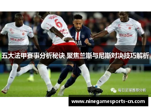 五大法甲赛事分析秘诀 聚焦兰斯与尼斯对决技巧解析