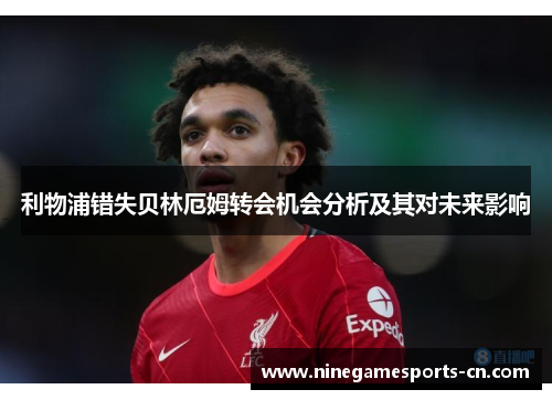 利物浦错失贝林厄姆转会机会分析及其对未来影响