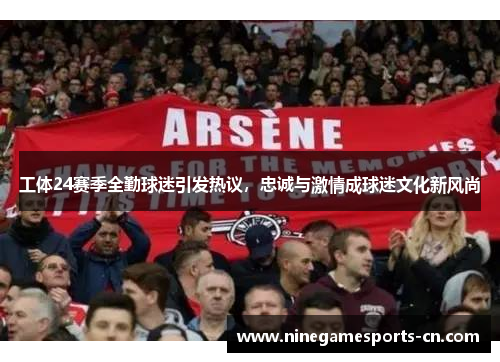 工体24赛季全勤球迷引发热议，忠诚与激情成球迷文化新风尚