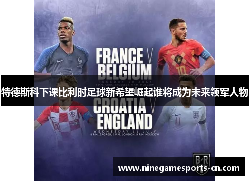特德斯科下课比利时足球新希望崛起谁将成为未来领军人物