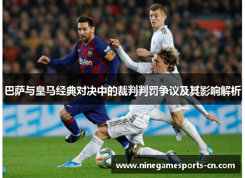 巴萨与皇马经典对决中的裁判判罚争议及其影响解析