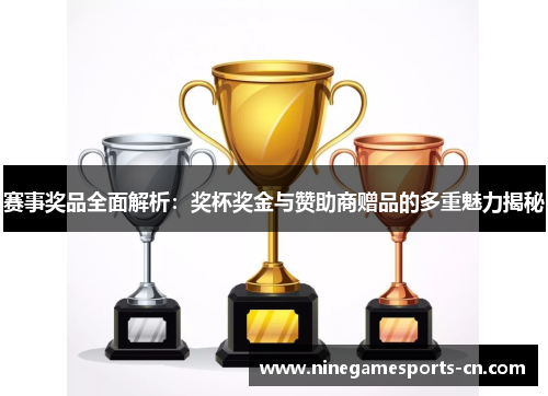 赛事奖品全面解析：奖杯奖金与赞助商赠品的多重魅力揭秘