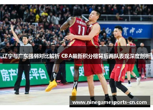 辽宁与广东强弱对比解析 CBA最新积分榜背后两队表现深度剖析