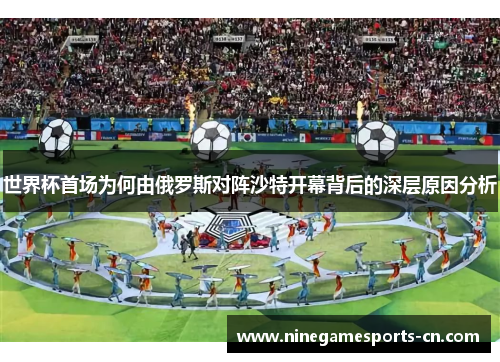 世界杯首场为何由俄罗斯对阵沙特开幕背后的深层原因分析