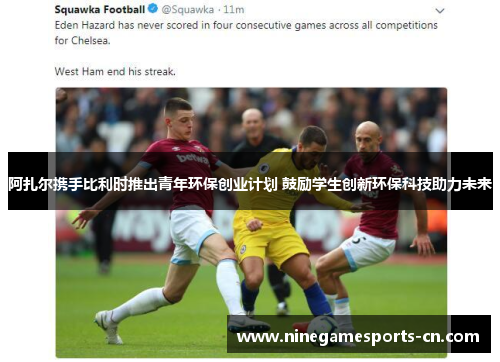 阿扎尔携手比利时推出青年环保创业计划 鼓励学生创新环保科技助力未来