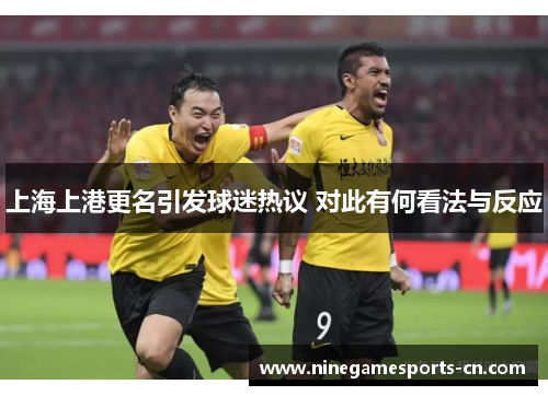 上海上港更名引发球迷热议 对此有何看法与反应