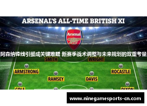 阿森纳锋线引援成关键难题 新赛季战术调整与未来规划的双重考量