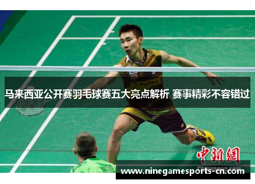 马来西亚公开赛羽毛球赛五大亮点解析 赛事精彩不容错过