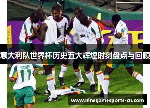 意大利队世界杯历史五大辉煌时刻盘点与回顾