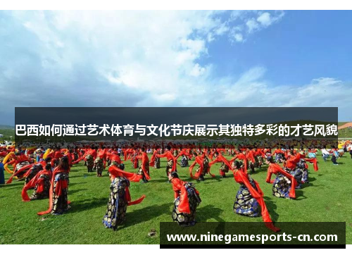 巴西如何通过艺术体育与文化节庆展示其独特多彩的才艺风貌