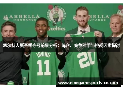 凯尔特人新赛季夺冠前景分析：阵容、竞争对手与挑战因素探讨