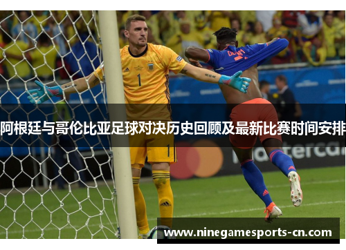 阿根廷与哥伦比亚足球对决历史回顾及最新比赛时间安排