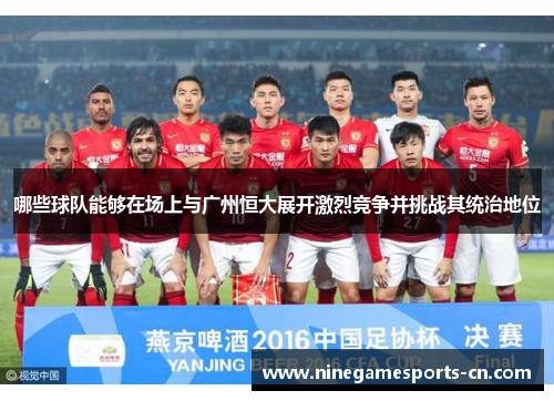 哪些球队能够在场上与广州恒大展开激烈竞争并挑战其统治地位