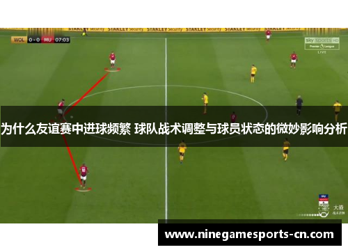 为什么友谊赛中进球频繁 球队战术调整与球员状态的微妙影响分析