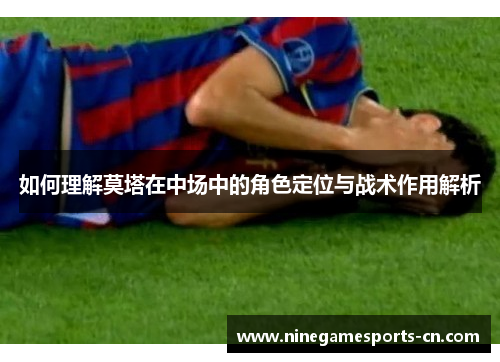 如何理解莫塔在中场中的角色定位与战术作用解析