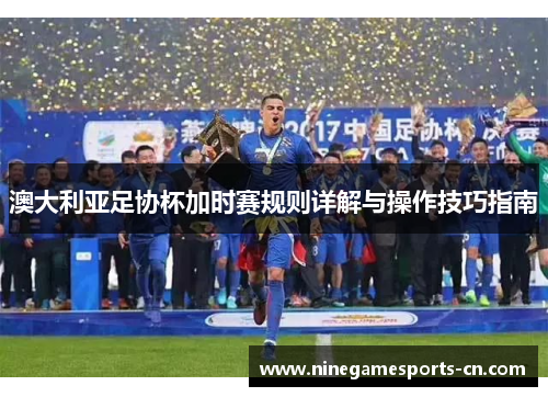 澳大利亚足协杯加时赛规则详解与操作技巧指南
